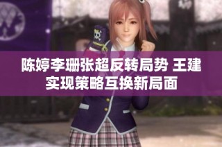 陈婷李珊张超反转局势 王建实现策略互换新局面