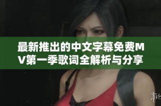 最新推出的中文字幕免费MV第一季歌词全解析与分享