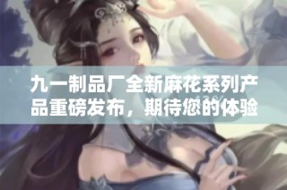 九一制品厂全新麻花系列产品重磅发布，期待您的体验