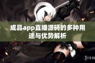 成品app直播源码的多种用途与优势解析