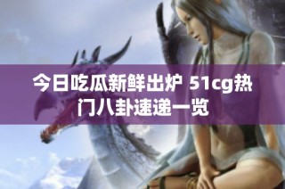 今日吃瓜新鲜出炉 51cg热门八卦速递一览