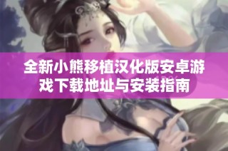 全新小熊移植汉化版安卓游戏下载地址与安装指南