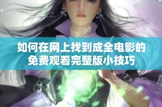 如何在网上找到成全电影的免费观看完整版小技巧