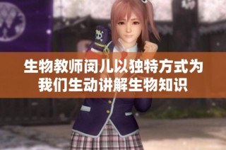 生物教师闵儿以独特方式为我们生动讲解生物知识