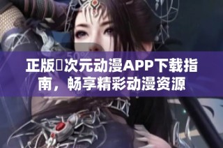 正版囧次元动漫APP下载指南，畅享精彩动漫资源