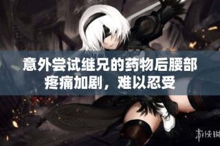意外尝试继兄的药物后腰部疼痛加剧，难以忍受