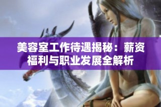 美容室工作待遇揭秘：薪资福利与职业发展全解析
