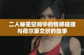 二人秘密空间中的情感碰撞与荷尔蒙交织的故事