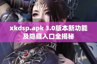 xkdsp.apk 3.0版本新功能及隐藏入口全揭秘