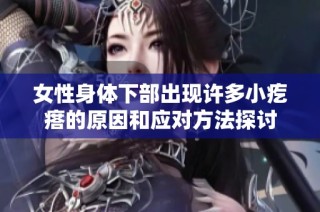 女性身体下部出现许多小疙瘩的原因和应对方法探讨