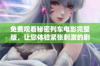 免费观看秘密列车电影完整版，让您体验紧张刺激的剧情之旅