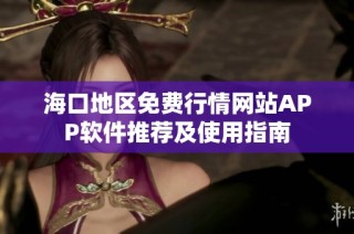 海口地区免费行情网站APP软件推荐及使用指南