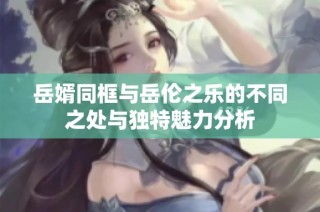 岳婿同框与岳伦之乐的不同之处与独特魅力分析