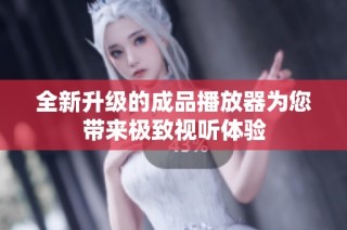 全新升级的成品播放器为您带来极致视听体验