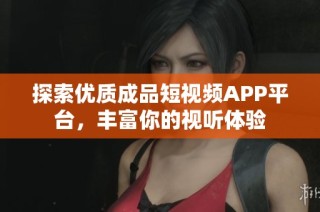 探索优质成品短视频APP平台，丰富你的视听体验