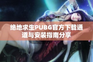 绝地求生PUBG官方下载通道与安装指南分享