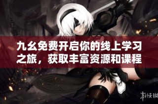 九幺免费开启你的线上学习之旅，获取丰富资源和课程！