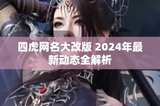四虎网名大改版 2024年最新动态全解析