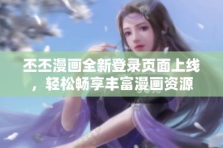 丕丕漫画全新登录页面上线，轻松畅享丰富漫画资源