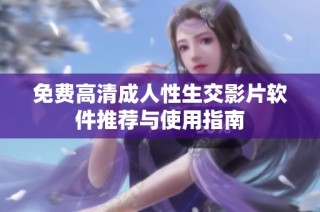 免费高清成人性生交影片软件推荐与使用指南