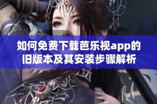 如何免费下载芭乐视app的旧版本及其安装步骤解析
