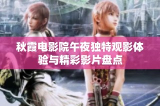 秋霞电影院午夜独特观影体验与精彩影片盘点