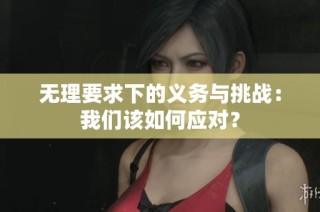 无理要求下的义务与挑战：我们该如何应对？