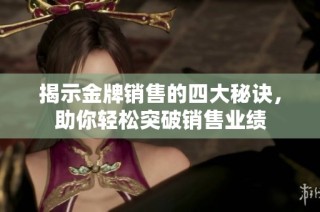 揭示金牌销售的四大秘诀，助你轻松突破销售业绩