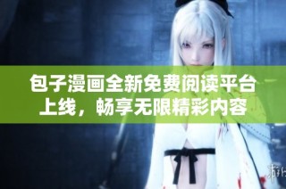 包子漫画全新免费阅读平台上线，畅享无限精彩内容