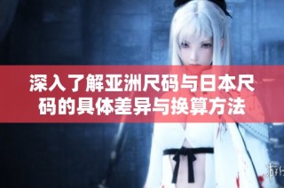 深入了解亚洲尺码与日本尺码的具体差异与换算方法