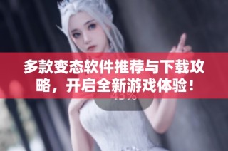 多款变态软件推荐与下载攻略，开启全新游戏体验！