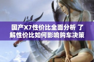 国产X7性价比全面分析 了解性价比如何影响购车决策