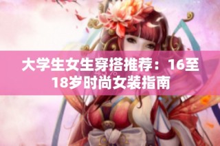 大学生女生穿搭推荐：16至18岁时尚女装指南