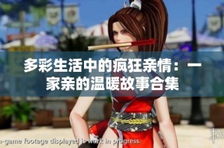 多彩生活中的疯狂亲情：一家亲的温暖故事合集