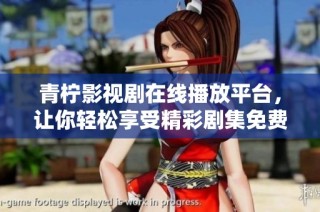 青柠影视剧在线播放平台，让你轻松享受精彩剧集免费观看体验