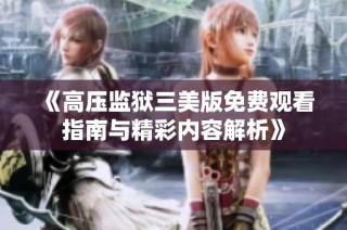 《高压监狱三美版免费观看指南与精彩内容解析》