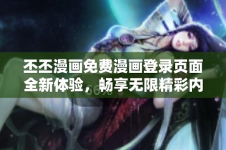 丕丕漫画免费漫画登录页面全新体验，畅享无限精彩内容