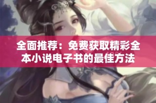 全面推荐：免费获取精彩全本小说电子书的最佳方法