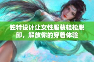独特设计让女性服装轻松脱卸，解放你的穿着体验