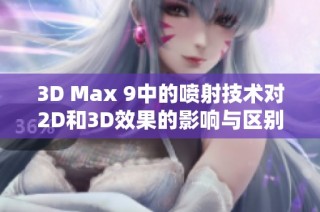 3D Max 9中的喷射技术对2D和3D效果的影响与区别解析