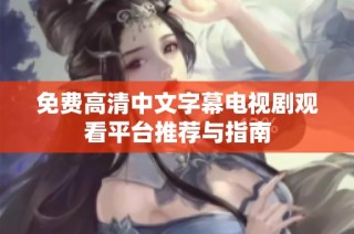 免费高清中文字幕电视剧观看平台推荐与指南