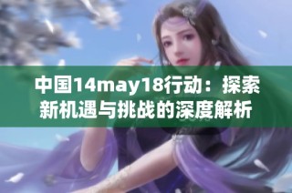 中国14may18行动：探索新机遇与挑战的深度解析