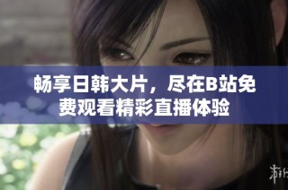 畅享日韩大片，尽在B站免费观看精彩直播体验