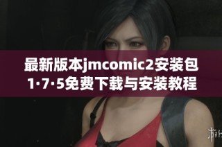 最新版本jmcomic2安装包1·7·5免费下载与安装教程分享