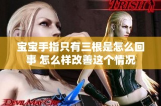 宝宝手指只有三根是怎么回事 怎么样改善这个情况