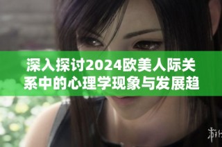 深入探讨2024欧美人际关系中的心理学现象与发展趋势分析