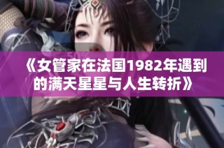《女管家在法国1982年遇到的满天星星与人生转折》