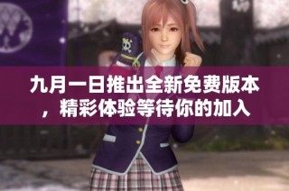 九月一日推出全新免费版本，精彩体验等待你的加入