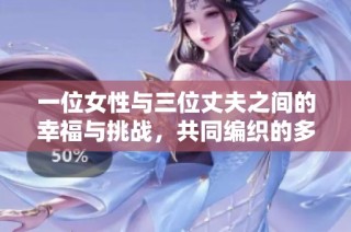 一位女性与三位丈夫之间的幸福与挑战，共同编织的多元爱情故事