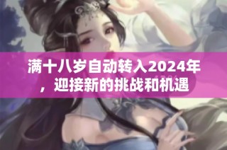 满十八岁自动转入2024年，迎接新的挑战和机遇